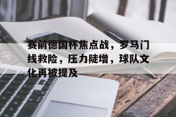 熊猫体育 中国 官方网站-赛前德国杯焦点战，罗马门线救险，压力陡增，球队文化再被提及