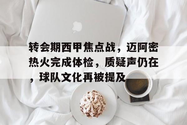 熊猫体育平台-转会期西甲焦点战，迈阿密热火完成体检，质疑声仍在，球队文化再被提及