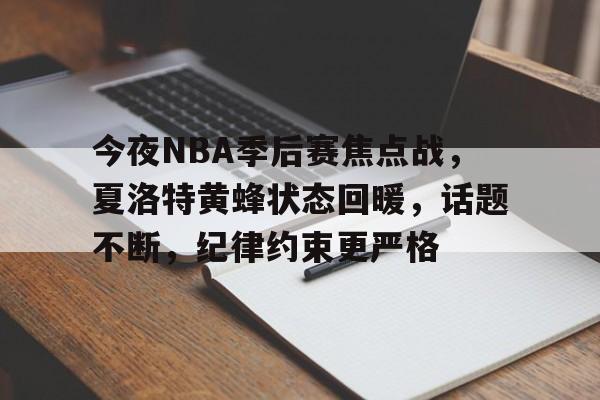 熊猫直播平台官方-今夜NBA季后赛焦点战，夏洛特黄蜂状态回暖，话题不断，纪律约束更严格